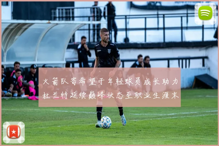 火箭队寄希望于年轻球员成长助力杜兰特延续巅峰状态至职业生涯末期