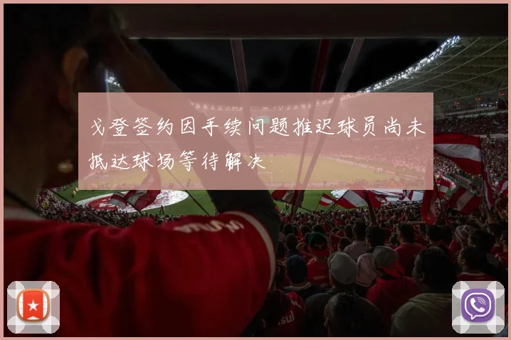 戈登签约因手续问题推迟球员尚未抵达球场等待解决