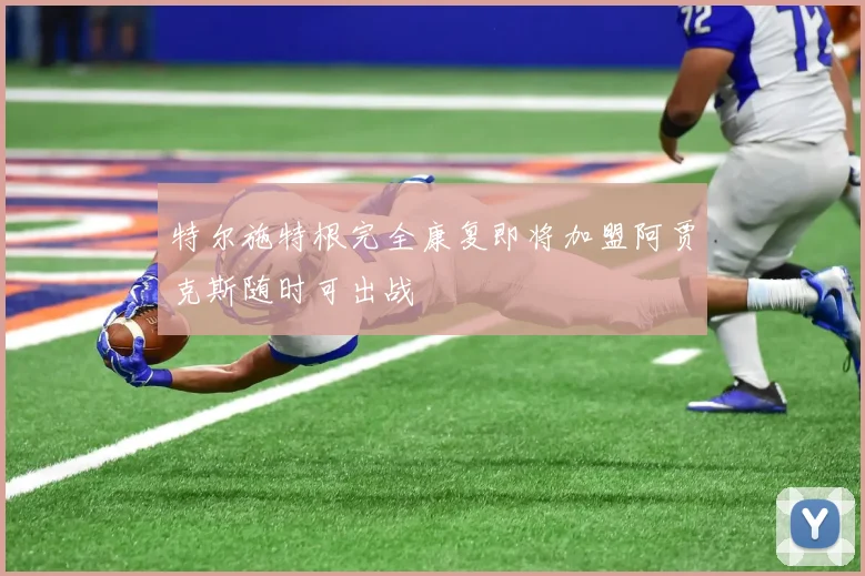 特尔施特根完全康复即将加盟阿贾克斯随时可出战
