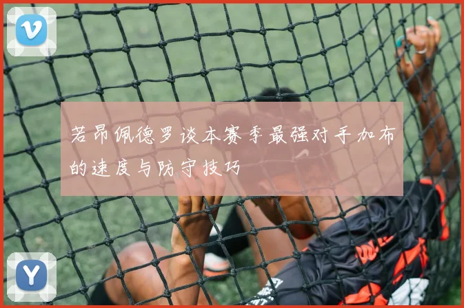 若昂佩德罗谈本赛季最强对手加布的速度与防守技巧